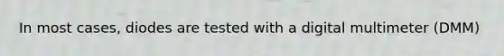 In most cases, diodes are tested with a digital multimeter (DMM)