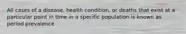 All cases of a disease, health condition, or deaths that exist at a particular point in time in a specific population is known as period prevalence