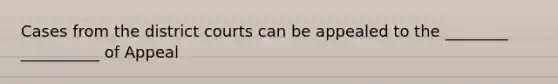 Cases from the district courts can be appealed to the ________ __________ of Appeal