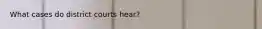 What cases do district courts hear?