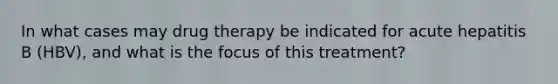 In what cases may drug therapy be indicated for acute hepatitis B (HBV), and what is the focus of this treatment?