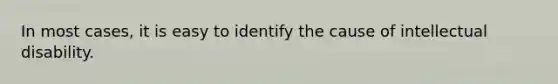 In most cases, it is easy to identify the cause of intellectual disability.