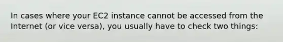 In cases where your EC2 instance cannot be accessed from the Internet (or vice versa), you usually have to check two things: