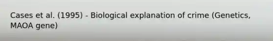 Cases et al. (1995) - Biological explanation of crime (Genetics, MAOA gene)