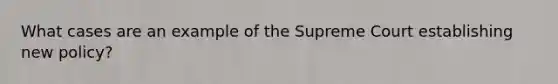 What cases are an example of the Supreme Court establishing new policy?