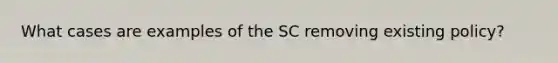 What cases are examples of the SC removing existing policy?