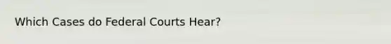 Which Cases do Federal Courts Hear?