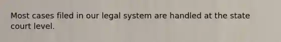 Most cases filed in our legal system are handled at the state court level.