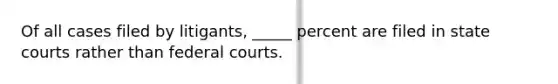 Of all cases filed by litigants, _____ percent are filed in <a href='https://www.questionai.com/knowledge/k0UTVXnPxH-state-courts' class='anchor-knowledge'>state courts</a> rather than <a href='https://www.questionai.com/knowledge/kzzdxYQ4u6-federal-courts' class='anchor-knowledge'>federal courts</a>.​