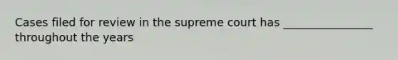 Cases filed for review in the supreme court has ________________ throughout the years