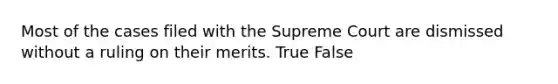 Most of the cases filed with the Supreme Court are dismissed without a ruling on their merits. True False