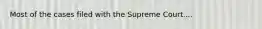 Most of the cases filed with the Supreme Court....