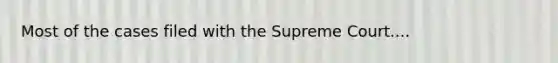 Most of the cases filed with the Supreme Court....