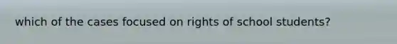 which of the cases focused on rights of school students?