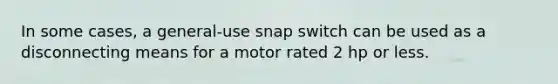 In some cases, a general-use snap switch can be used as a disconnecting means for a motor rated 2 hp or less.