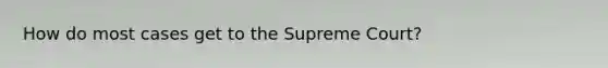 How do most cases get to the Supreme Court?