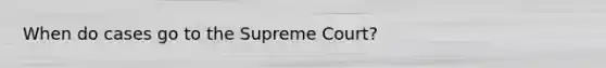 When do cases go to the Supreme Court?