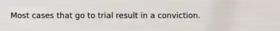 Most cases that go to trial result in a conviction.