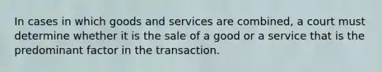 In cases in which goods and services are combined, a court must determine whether it is the sale of a good or a service that is the predominant factor in the transaction.