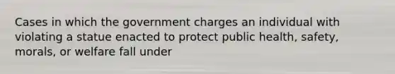 Cases in which the government charges an individual with violating a statue enacted to protect public health, safety, morals, or welfare fall under