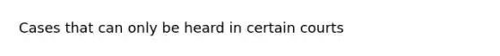 Cases that can only be heard in certain courts