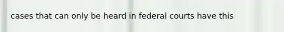 cases that can only be heard in <a href='https://www.questionai.com/knowledge/kzzdxYQ4u6-federal-courts' class='anchor-knowledge'>federal courts</a> have this