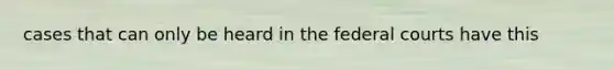 cases that can only be heard in the <a href='https://www.questionai.com/knowledge/kzzdxYQ4u6-federal-courts' class='anchor-knowledge'>federal courts</a> have this