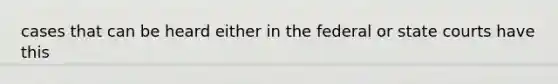 cases that can be heard either in the federal or state courts have this