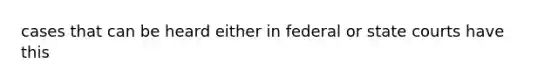 cases that can be heard either in federal or state courts have this