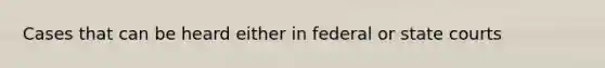 Cases that can be heard either in federal or state courts