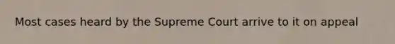 Most cases heard by the Supreme Court arrive to it on appeal