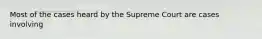 Most of the cases heard by the Supreme Court are cases involving