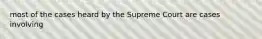 most of the cases heard by the Supreme Court are cases involving