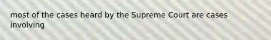 most of the cases heard by the Supreme Court are cases involving