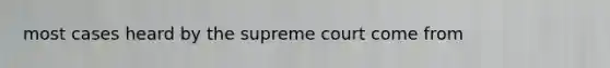most cases heard by the supreme court come from