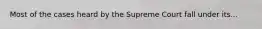 Most of the cases heard by the Supreme Court fall under its...