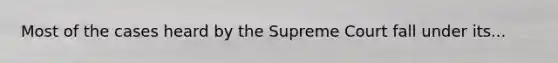 Most of the cases heard by the Supreme Court fall under its...