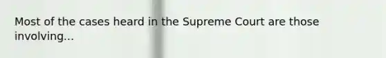 Most of the cases heard in the Supreme Court are those involving...