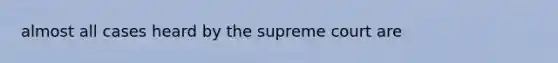 almost all cases heard by the supreme court are