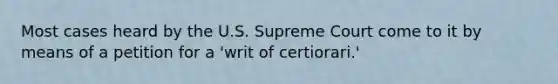 Most cases heard by the U.S. Supreme Court come to it by means of a petition for a 'writ of certiorari.'