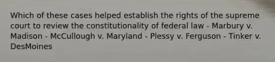 Which of these cases helped establish the rights of the supreme court to review the constitutionality of federal law - Marbury v. Madison - McCullough v. Maryland - Plessy v. Ferguson - Tinker v. DesMoines