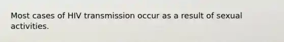 Most cases of HIV transmission occur as a result of sexual activities.