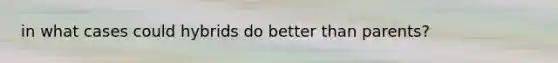 in what cases could hybrids do better than parents?
