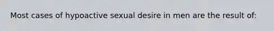 Most cases of hypoactive sexual desire in men are the result of: