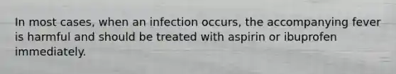 In most cases, when an infection occurs, the accompanying fever is harmful and should be treated with aspirin or ibuprofen immediately.