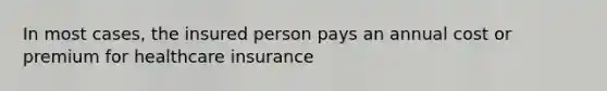 In most cases, the insured person pays an annual cost or premium for healthcare insurance