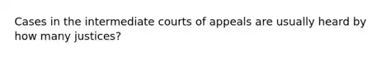 Cases in the intermediate courts of appeals are usually heard by how many justices?