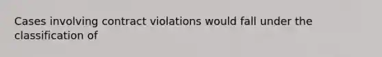 Cases involving contract violations would fall under the classification of