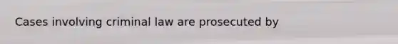 Cases involving criminal law are prosecuted by