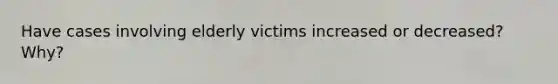 Have cases involving elderly victims increased or decreased? Why?